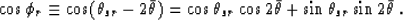 \begin{displaymath}
\cos\phi_r\equiv \cos(\theta_{sr}-2\bar{\theta}) = 
 \cos\theta_{sr}\cos 2\bar{\theta}+ \sin\theta_{sr}\sin 2\bar{\theta}\;.\end{displaymath}