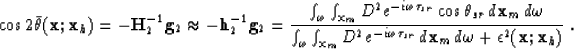 \begin{displaymath}
\cos 2\bar{\theta}({\bf x};{\bf x}_h) = 
 -\H_2^{-1}{\bf g}_...
 ...r}}\, d{\bf x}_m\,d\omega+ \epsilon^2({\bf x};{\bf x}_h) }
 \;.\end{displaymath}