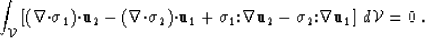 \begin{displaymath}
\int_{{\cal V}} \left[ (\nabla{\bf \cdot}{\mbox{$\boldmath\s...
 ...dmath\sigma$}}_2{\bf :}\nabla\u_1 \right] \, d{\cal V}
 = 0 \;.\end{displaymath}