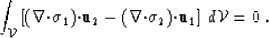 \begin{displaymath}
\int_{{\cal V}} \left[ (\nabla{\bf \cdot}{\mbox{$\boldmath\s...
 ...oldmath\sigma$}}_2){\bf \cdot}\u_1 \right]
 \, d{\cal V}= 0 \;.\end{displaymath}