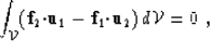 \begin{displaymath}
\int_{{\cal V}} ({\bf f}_2{\bf \cdot}\u_1 - {\bf f}_1{\bf \cdot}\u_2)\,d{\cal V}= 0\;,\end{displaymath}