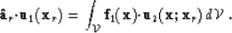 \begin{displaymath}
{\bf \hat{a}}_r{\bf \cdot}\u_1({\bf x}_r) = \int_{{\cal V}} ...
 ...f}_1({\bf x}){\bf \cdot}\u_2({\bf x};{\bf x}_r)\, d{\cal V}\;. \end{displaymath}