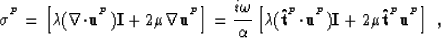 \begin{displaymath}
{\mbox{$\boldmath\sigma$}^{^{P}}}= \left[ \lambda(\nabla{\bf...
 ...{P}}){\bf I}+ 2\mu{\bf \hat{t}}^{^{P}}{\bf u}^{^{P}}\right] \;,\end{displaymath}