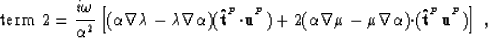 \begin{displaymath}
\mbox{term 2} = \frac{i\omega}{\alpha^2}\left[ (\alpha\nabla...
 ...pha){\bf \cdot}({\bf \hat{t}}^{^{P}}{\bf u}^{^{P}}) \right] \;,\end{displaymath}