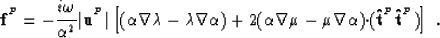 \begin{displaymath}
{\bf f}^{^{P}}= -\frac{i\omega}{\alpha^2}\vert{\bf u}^{^{P}}...
 ...bf \cdot}({\bf \hat{t}}^{^{P}}{\bf \hat{t}}^{^{P}}) \right] \;.\end{displaymath}