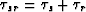 $\tau_{sr}=\tau_s+\tau_r$