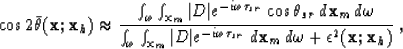 \begin{displaymath}
\cos 2\bar{\theta}({\bf x};{\bf x}_h) \approx
 \frac{ \int_{...
 ...r}}\, d{\bf x}_m\,d\omega+ \epsilon^2({\bf x};{\bf x}_h) }
 \;,\end{displaymath}