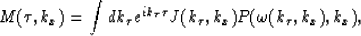 \begin{displaymath}
M(\tau,k_x)=\int dk_{\tau} e^{i k_{\tau} \tau} J(k_{\tau},k_x)
P(\omega(k_{\tau},k_x),k_x),\end{displaymath}