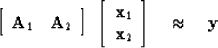 \begin{displaymath}
\left[
 \begin{array}
{cc}
 \bold A_1 & \bold A_2
 \end{arra...
 ...\  \bold x_2
 \end{array} \right]
 \quad \approx \quad
 \bold y\end{displaymath}