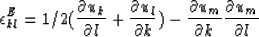 \begin{displaymath}
\epsilon^{E}_{kl} = 1/2 ( {{\partial u_k} \over{\partial l}}...
 ...al u_m} \over{\partial k}} 
 {{\partial u_m} \over{\partial l}}\end{displaymath}