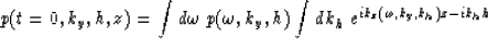 \begin{displaymath}
p(t=0,k_y,h,z)=
{\int d\omega \; p(\omega,k_y,h) \int dk_h \; 
e^{ik_z(\omega,k_y,k_h)z-ik_h h}} \\ \end{displaymath}