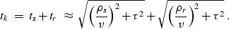\begin{displaymath}
t_k \; = \; t_s + t_r \; \approx \; 
 \sqrt{\left(\frac{\rho...
 ...2 } + 
 \sqrt{\left(\frac{\rho_{r}}{v}\right)^2 + \tau^2 } \; .\end{displaymath}