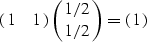 \begin{displaymath}
\pmatrix{ 1 & 1 } \pmatrix{ 1/2 \cr 1/2 } = \pmatrix{ 1 }\end{displaymath}