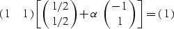 \begin{displaymath}
\pmatrix{ 1 & 1 } \left[ \pmatrix{ 1/2 \cr 1/2 } + \alpha \ \pmatrix{ -1 \cr 1 } \right] = \pmatrix{ 1 }\end{displaymath}