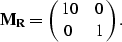 \begin{displaymath}
{\bf M_R} = \pmatrix{ 10 & 0 \cr 0 & 1 }.\end{displaymath}