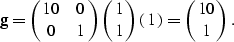 \begin{displaymath}
{\bf g} = \pmatrix{ 10 & 0 \cr 0 & 1 } \pmatrix{ 1 \cr 1 }\pmatrix{1} = \pmatrix{ 10 \cr 1 }.\end{displaymath}