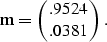 \begin{displaymath}
{\bf m} = \pmatrix{ .9524 \cr .0381 }.\end{displaymath}