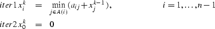 \begin{eqnarray}
\EQNLABEL{iter1}
x_{i}^{k} & = & \min_{j \in A(i)} (a_{ij} + x_...
 ...pace{.85in} i=1, \ldots, n-1 \\ \EQNLABEL{iter2}
x_{0}^{k} & = & 0\end{eqnarray}