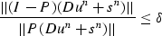 \begin{displaymath}
{{\vert\vert (I-P)( D u^n + s^n) \vert\vert}\over{ \vert\vert P( D u^n + s^n)\vert\vert}} \le \delta\end{displaymath}
