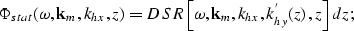 \begin{displaymath}
\Phi_{stat}(\omega,{\bf k}_{m},k_{hx},{z})= DSR \left [ \omega,{\bf k}_{m},k_{hx},k_{hy}^{'}{({z})},z^{}\right ]dz^{};\end{displaymath}