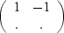 $\left(\begin{array}
{cc}
 1 &-1 \\  . & .
 \end{array}\right)$