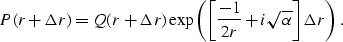 \begin{displaymath}
P(r+\Delta r ) = Q(r+\Delta r )\exp \left( \left[ \frac{-1}{2 r} + i \sqrt{ \alpha } \right] \Delta r \right).\end{displaymath}