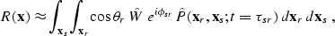 \begin{displaymath}
R({\bf x}) \approx \int_{{\bf x}_s} \int_{{\bf x}_r} \cos\th...
 ...P}({\bf x}_r,{\bf x}_s;t=\tau_{sr}) \;d{\bf x}_r\,d{\bf x}_s\;,\end{displaymath}