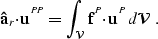 \begin{displaymath}
{\bf \hat{a}}_r{\bf \cdot}{\bf u}^{^{P\!P}}= \int_{{\cal V}} {\bf f}^{^{P}}{\bf \cdot}{\bf u}^{^{P}}\, d{\cal V}\;.\end{displaymath}