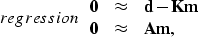 \begin{displaymath}
\EQNLABEL{regression}
\begin{array}
{ccl}
 {\bf 0} & \approx & {\bf d - K m} \\  {\bf 0} & \approx & {\bf A m},\end{array}\end{displaymath}