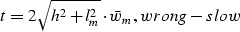\begin{displaymath}
t = 2\sqrt{h^2+l_m^2}\cdot \bar w_m,
\EQNLABEL{wrong-slow}\end{displaymath}