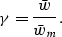 \begin{displaymath}
\gamma = {\bar w \over \bar w_m}.\end{displaymath}