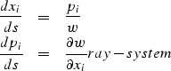 \begin{eqnarray}
{dx_i \over ds } & = & {p_i \over w} \nonumber \\ {dp_i \over ds } & = & {\partial w \over \partial x_i }
\EQNLABEL{ray-system}\end{eqnarray}