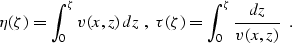 \begin{displaymath}
\eta(\zeta)=\int_0^{\zeta} v(x,z) \,dz \;,\;
\tau(\zeta)=\int_0^{\zeta} { {dz} \over {v(x,z)}}\;\;.\end{displaymath}