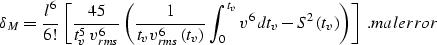 \begin{displaymath}
\delta_M={{l^6} \over {6!}}\,\left[
{{45} \over {t_v^5\, v_{...
 ...dt_v-S^2\left(t_v\right)
\right)\right]\;.
\EQNLABEL{malerror} \end{displaymath}