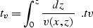 \begin{displaymath}
t_v=\int_{0}^{z}{dz \over {v(x,z)}}\;\;.
\EQNLABEL{tv} \end{displaymath}