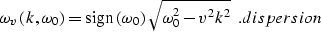 \begin{displaymath}
\omega_v \left(k,\omega_0 \right)=\mbox{sign}\left(\omega_0\right)
\sqrt{\omega_0^2 - v^2 k^2}\;\;.
\EQNLABEL{dispersion} \end{displaymath}