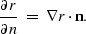 \begin{displaymath}
\frac{\partial r}{\partial n}\;=\;
\nabla r \cdot {\bf n}.\end{displaymath}