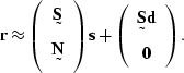 \begin{displaymath}
\sv r 
\approx
\left(
\begin{array}
{c}
 \st S \\  \st N\end...
 ...ft(
\begin{array}
{c}
 \st S \sv d \\  \sv 0\end{array}\right).\end{displaymath}
