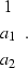 \begin{displaymath}
\begin{array}
{c}
 1 \\  a_{1} \\  a_{2}
 \end{array}.\end{displaymath}