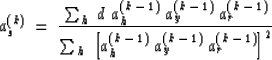 \begin{displaymath}
a_{s}^{(k)} \: = \: \frac{\sum_{h} \; d \; a_{h}^{(k \, - \,...
 ... \: 
 a_{y}^{(k \, - \, 1)} \: a_{r}^{(k \, - \, 1)} \right]^2}\end{displaymath}