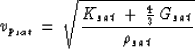 \begin{displaymath}
v_{p_{sat}} \: = \: \sqrt{{{K_{sat} \: + \: {4 \over 3} \: G_{sat}} \over \rho_{sat}}}\end{displaymath}