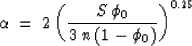 \begin{displaymath}
\alpha \: = \: 2 \: {\left( {S \: \phi_0} \over {3 \: n \: (1-\phi_0)} \right)}^{0.25}\end{displaymath}