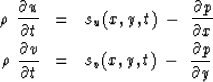 \begin{eqnarray}
\rho \ {\partial u \over \partial t}
&=& s_u(x,y,t) \ -\ {\part...
 ...over \partial t}
&=& s_v(x,y,t) \ -\ {\partial p \over \partial y}\end{eqnarray}