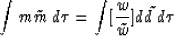 \begin{displaymath}
\int m\tilde{m} \, d\tau = \int [\frac{w}{\tilde{w}} ] d\tilde{d} \, d\tau \end{displaymath}