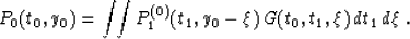 \begin{displaymath}
P_0(t_0,y_0) =
\int\!\!\int P^{(0)}_1(t_1,y_0-\xi)\,G(t_0,t_1,\xi)\,dt_1\,d\xi\;.\end{displaymath}