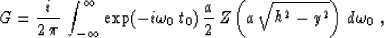 \begin{displaymath}
G = {i \over {2\,\pi}}\,\int_{-\infty}^{\infty}
\exp(- i \om...
 ...0)\,{a \over 2}\,
Z\left(a\,\sqrt{h^2-y^2}\right)\,d\omega_0\;,\end{displaymath}