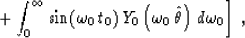 \begin{displaymath}
\left. +\int_0^{\infty}
\sin(\omega_0\,t_0)\,
Y_0\left(\omega_0\,\hat{\theta}\right)\,
d\omega_0 \right]\;,\end{displaymath}