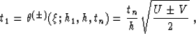 \begin{displaymath}
t_1=\theta^{(\pm)}(\xi;h_1,h,t_n)=
{t_n \over h}\,\sqrt{{U \pm V} \over 2 }\;,\end{displaymath}