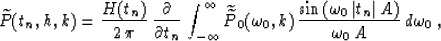 \begin{displaymath}
\widetilde{P}(t_n,h,k) = 
{H(t_n) \over {2\,\pi}}\,{\partial...
 ...,\vert t_n\vert\,A\right)} \over {\omega_0\,A}}}
\,d\omega_0\;,\end{displaymath}