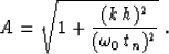 \begin{displaymath}
A=\sqrt{1+{(k\,h)^2 \over (\omega_0\,t_n)^2}}\;.\end{displaymath}